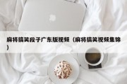 麻将搞笑段子广东版视频（麻将搞笑视频集锦）