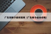 广东双赖子麻将视频（广东赖子麻将攻略）