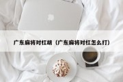 广东麻将对杠胡（广东麻将对杠怎么打）