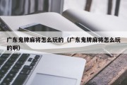 广东鬼牌麻将怎么玩的（广东鬼牌麻将怎么玩的啊）