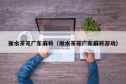 丽水茶苑广东麻将（丽水茶苑广东麻将游戏）