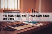 广东边锋麻将有好友房（广东边锋麻将怎么用微信号登录）