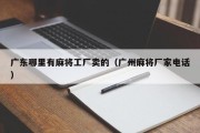 广东哪里有麻将工厂卖的（广州麻将厂家电话）