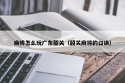 麻将怎么玩广东韶关（韶关麻将的口诀）