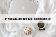 广东潮汕麻将倍数怎么算（潮州麻将算法）