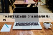 广东麻将不变打法直播（广东麻将通用规则大全）