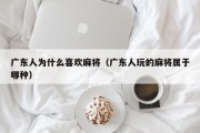 广东人为什么喜欢麻将（广东人玩的麻将属于哪种）