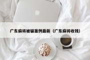 广东麻将被骗案例最新（广东麻将收钱）