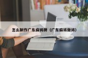 怎么制作广东麻将牌（广东麻将做将）