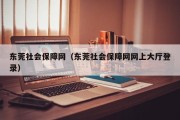 东莞社会保障网（东莞社会保障网网上大厅登录）