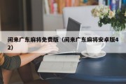 闲来广东麻将免费版（闲来广东麻将安卓版42）