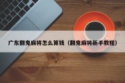 广东翻鬼麻将怎么算钱（翻鬼麻将新手教程）