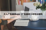 三人广东麻将app（广东麻将三对可以胡吗）