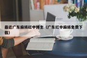 最近广东麻将红中博主（广东红中麻将免费下载）
